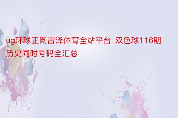 ug环球正网雷泽体育全站平台_双色球116期历史同时号码全汇总