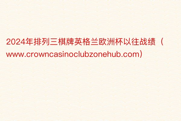 2024年排列三棋牌英格兰欧洲杯以往战绩（www.crowncasinoclubzonehub.com）