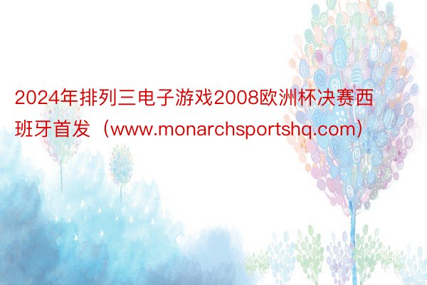 2024年排列三电子游戏2008欧洲杯决赛西班牙首发（www.monarchsportshq.com）