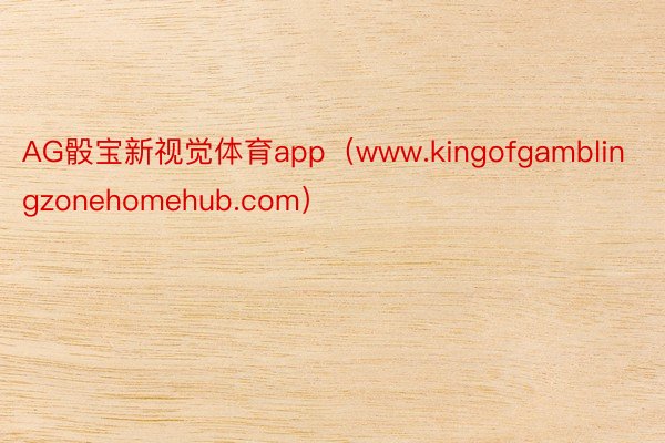 AG骰宝新视觉体育app（www.kingofgamblingzonehomehub.com）