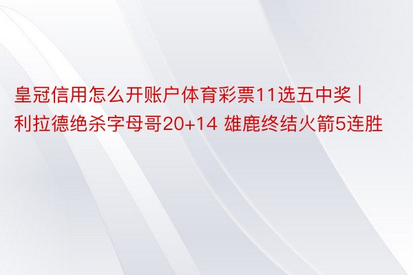 皇冠信用怎么开账户体育彩票11选五中奖 | 利拉德绝杀字母哥20+14 雄鹿终结火箭5连胜