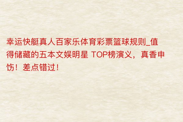 幸运快艇真人百家乐体育彩票篮球规则_值得储藏的五本文娱明星 TOP榜演义，真香申饬！差点错过！