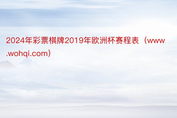 2024年彩票棋牌2019年欧洲杯赛程表（www.wohqi.com）