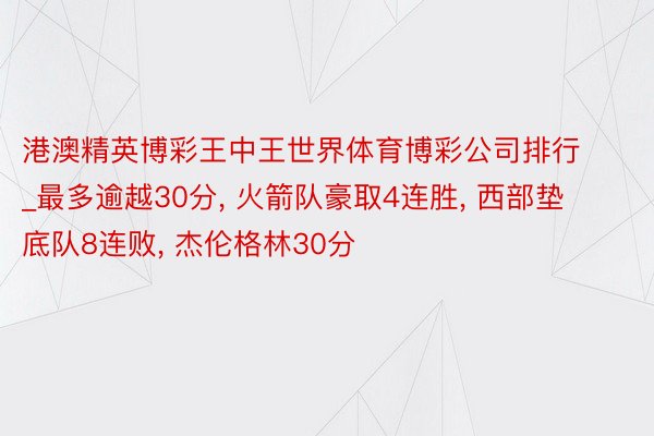 港澳精英博彩王中王世界体育博彩公司排行_最多逾越30分, 火箭队豪取4连胜, 西部垫底队8连败, 杰伦格林30分