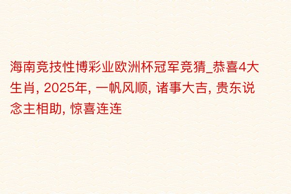 海南竞技性博彩业欧洲杯冠军竞猜_恭喜4大生肖, 2025年, 一帆风顺, 诸事大吉, 贵东说念主相助, 惊喜连连