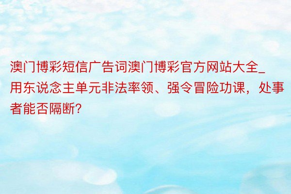 澳门博彩短信广告词澳门博彩官方网站大全_用东说念主单元非法率领、强令冒险功课，处事者能否隔断？