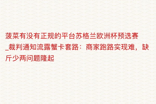 菠菜有没有正规的平台苏格兰欧洲杯预选赛_裁判通知流露蟹卡套路:商家跑路实现难,缺斤少两问题隆起