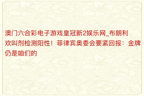 澳门六合彩电子游戏皇冠新2娱乐网_布朗利欢叫剂检测阳性!菲律宾奥委会要紧回报:金牌仍是咱们的